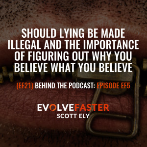 (EF21) BTP-EF5: Should Lying be Made Illegal and the Importance of Figuring Out Why You Believe What you Believe --Behind the Podcast of Episode EF5