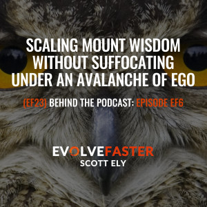 (EF23) BTP-EF6: Scaling Mount Wisdom Without Suffocating Under an Avalanche of Ego Behind The Podcast of Episode EF6