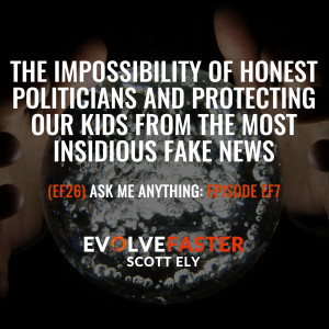 (EF26) AMA-EF7: The Impossibility of Honest Politicians and Protecting Our Kids from The Most Insidious Fake News Ask Me Anything for Episode EF3