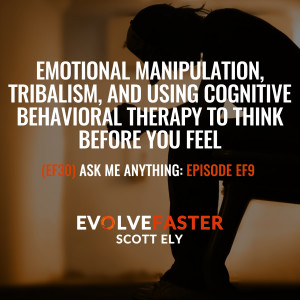 (EF30) AMA-EF9: Emotional Manipulation Tribalism and Using Cognitive Behavioral Therapy to Think Before you Feel Ask Me Anything for Episode EF9