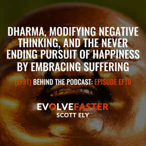 (EF31) BTP-EF10: Dharma Modifying Negative Thinking and the Never Ending Pursuit of Happiness by Embracing Suffering Behind the Podcast of Episode EF10