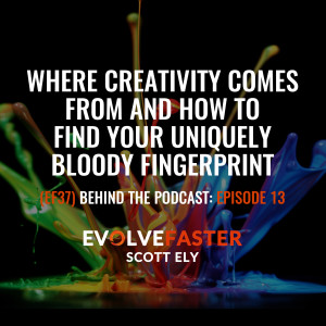 (EF37) BTP-EF13: Where Creativity Comes From and How to Find Your Uniquely Bloody Fingerprint Behind the Podcast of Episode EF13