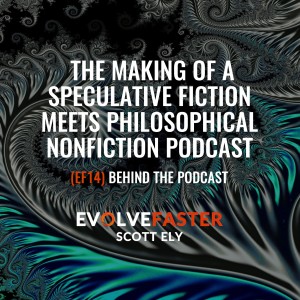 (EF14) BTP-AMA: Behind the Evolve Faster Podcast - The Making of a Speculative Fiction Meets Philosophical Nonfiction Podcast