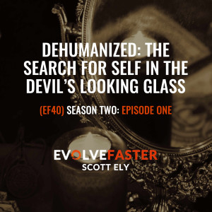 (EF40) S2-E1: Dehumanized: The Search for Self in the Devil’s Looking Glass