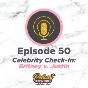 Episode 50: Celebrity Check-in: Britney v. Justin 