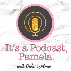 It's a Podcast, Pamela.