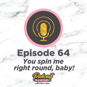 Episode 64: You spin me right round, baby!