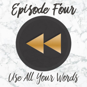Episode Four: Use All Your Words