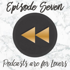 Episode Seven: Podcasts Are For Lovers