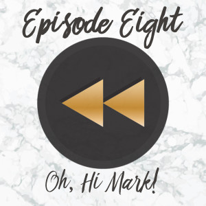 Episode Eight: Oh, Hi Mark!