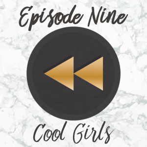 Episode Nine: Cool Girls