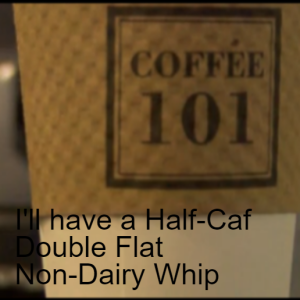 I’ll have a Half-Caf Double Flat Non-Dairy Whip