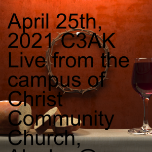 April 25th, 2021 C3AK Live from the campus of Christ Community Church, Alaska @ 10:00am AKST