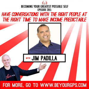 Have Conversations with the Right People at the Right Time to Make Income Predictable with Jim Padilla