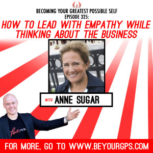 How To Lead With Empathy While Thinking About The Business With Anne Sugar