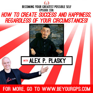 How To Create Success & Happiness, Regardless Of Your Circumstances With Alex P. Plasky