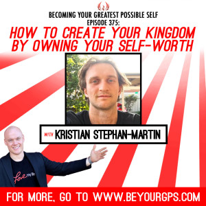 How to Create Your Kingdom by Owning Your Self-Worth With Kristian Stephan Martin