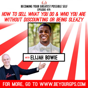 How To Sell What You Do & Who You Are Without Discounting Or Being Sleazy With Elijah Bowie