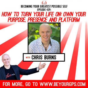 How To Turn Your Life ON: Own Your Purpose, Presence & Platform With Chris Burns