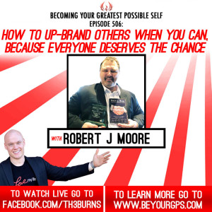 How To Up-Brand Others When You Can, Because Everyone Deserves The Chance With Robert J. Moore