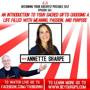 An Introduction To Your Sacred Gifts: Choosing A Life Filled With Meaning, Passion & Purpose With Annette Sharpe