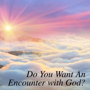 Do You Want An Encounter with God?