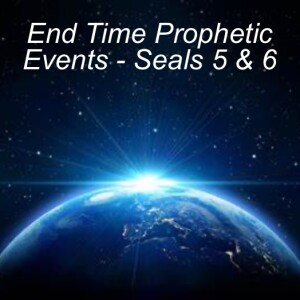 End Time Prophetic Events - Seals 5 & 6