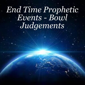 End Time Prophetic Events - Bowl Judgements