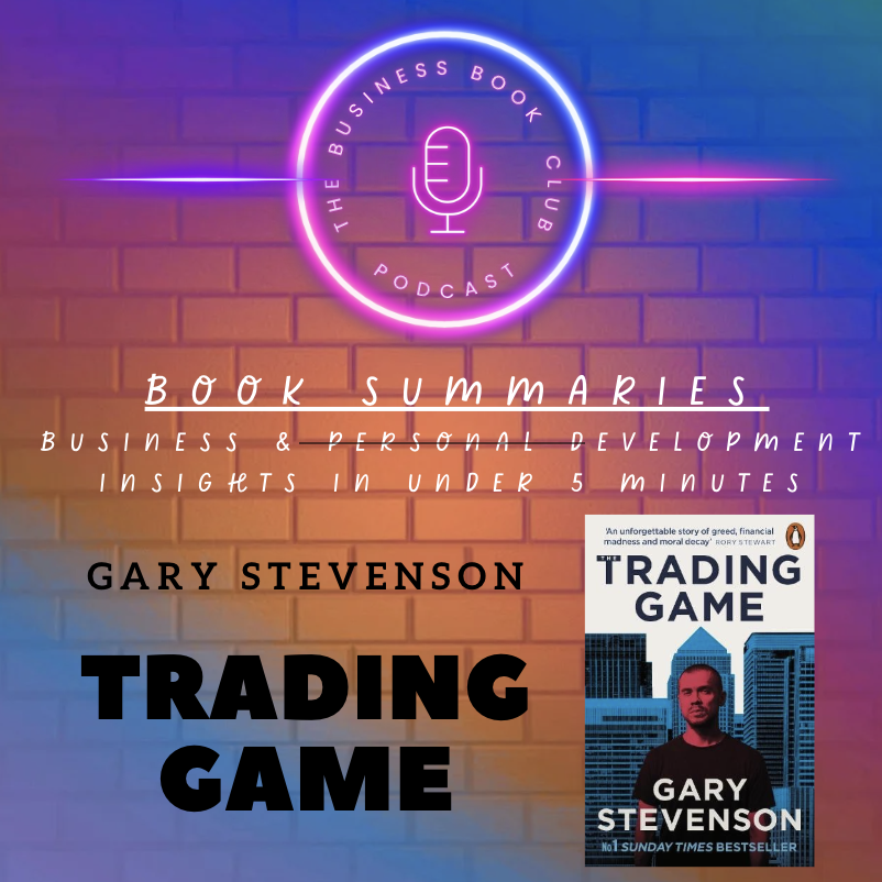 The Trading Game by Gary Stevenson — Inside the High-Stakes World of Global Finance - A Business Book Club Series The Trading Game by Gary Stevenson — Inside the High-Stakes World of Global Finance - A Business Book Club Series