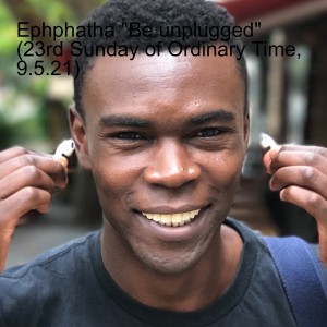 Ephphatha ”Be unplugged” (23rd Sunday of Ordinary Time, 9.5.21)
