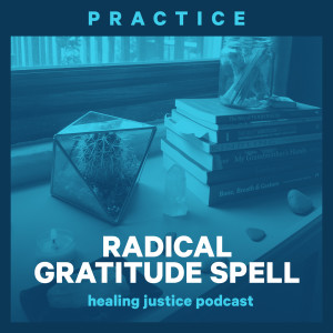 Practice: Radical Gratitude Spell (by adrienne maree brown, read by Fhatima Paulino)