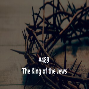#489 The King of the Jews