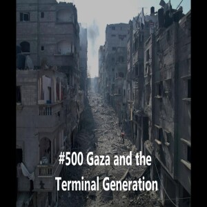 #500 Gaza and the Terminal Generation
