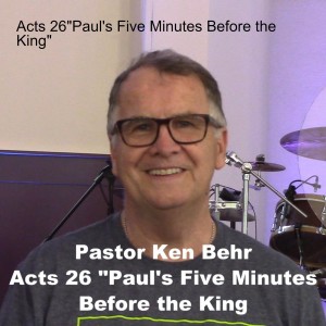 Acts 26”Paul’s Five Minutes Before the King”