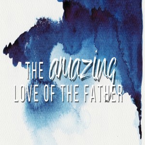 The Amazing Love Of The Father