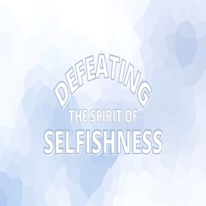 Defeating the Spirit of Selfishness