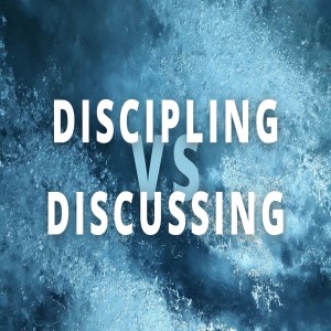 Discipling vs Discussing