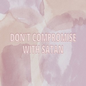 Don’t Compromise with Satan