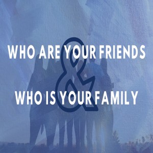 Who are Your Friends & Who is Your Family?
