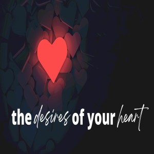 The Desires of Your Heart