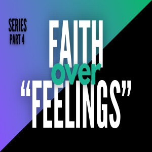 Faith Over Feelings Pt. 4