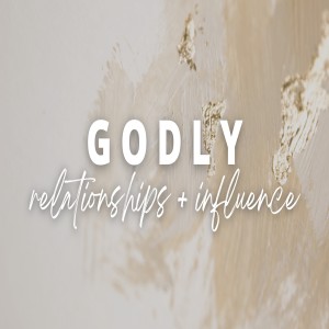 Godly Relationships + Influence