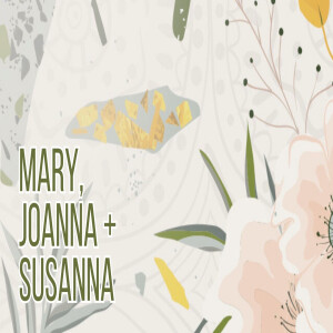 Mary, Joanna + Susanna