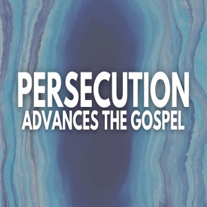 Persecution Advances the Gospel