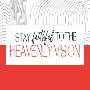 Stay Faithful to the Heavenly Vision