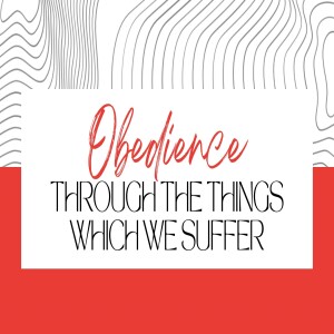 Obedience Through The Things We Suffer