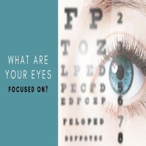 What Are Your Eyes Focused On?
