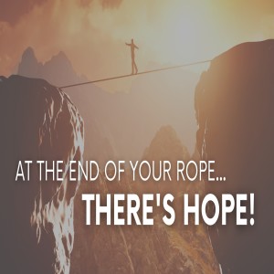 At The End Of Your Rope...There‘s Hope!