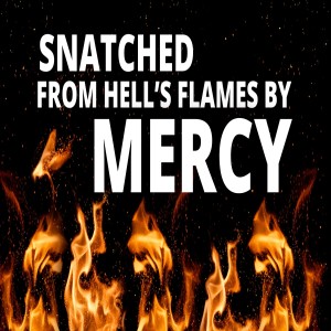 Snatched From Hell‘s Flames By Mercy