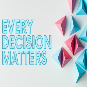 Every Decision Matters